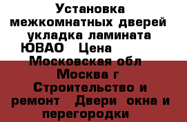 Установка межкомнатных дверей, укладка ламината ЮВАО › Цена ­ 2 200 - Московская обл., Москва г. Строительство и ремонт » Двери, окна и перегородки   